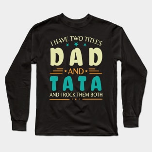 I Have Two Tittles Dad And Tata And I Rock Them Both Happy Summer Parent Father July 4th Day Long Sleeve T-Shirt